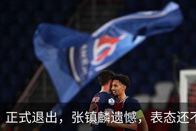 正式退出，张镇麟遗憾，表态还不错，名单公布，名帅表态
