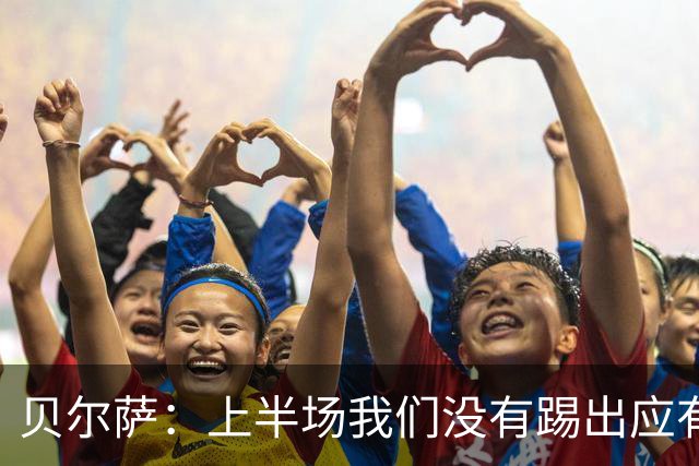 贝尔萨：上半场我们没有踢出应有表现 下半场配得上进10个球